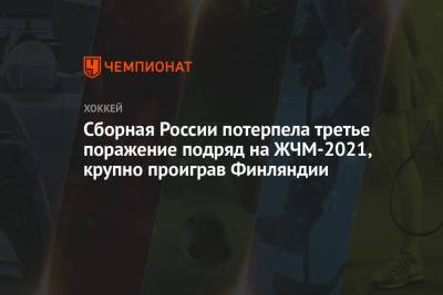 Сборная России потерпела третье поражение подряд на ЖЧМ-2021, крупно проиграв Финляндии - championat.com - Россия - Финляндия - Канада