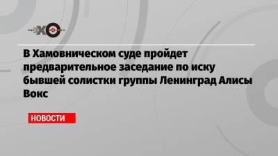 Сергей Шнуров - В Хамовническом суде пройдет предварительное заседание по иску бывшей солистки группы Ленинград Алисы Вокс - echo.msk.ru - Санкт-Петербург