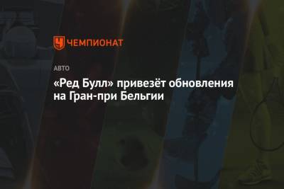 Максим Ферстаппен - «Ред Булл» привезёт обновления на Гран-при Бельгии - championat.com - Бельгия