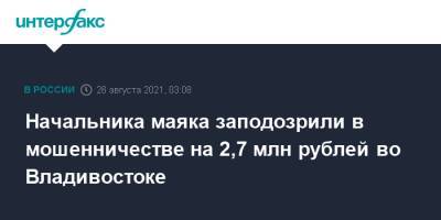 Начальника маяка заподозрили в мошенничестве на 2,7 млн рублей во Владивостоке - interfax.ru - Москва - Россия - Владивосток