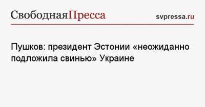 Алексей Пушков - Керсти Кальюлайд - Пушков: президент Эстонии «неожиданно подложила свинью» Украине - svpressa.ru - Россия - Украина - Эстония - Куба