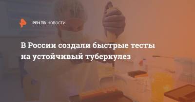В России создали быстрые тесты на устойчивый туберкулез - ren.tv - Россия
