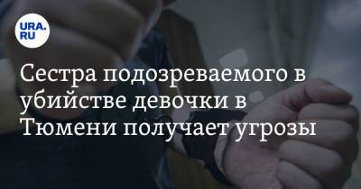 Сестра подозреваемого в убийстве девочки в Тюмени получает угрозы. «Придется менять фамилию» - ura.news - Тюмень