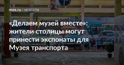 «Делаем музей вместе»: жители столицы могут принести экспонаты для Музея транспорта - mos.ru - Москва