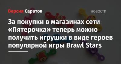 За покупки в магазинах сети «Пятерочка» теперь можно получить игрушки в виде героев популярной игры Brawl Stars - nversia.ru