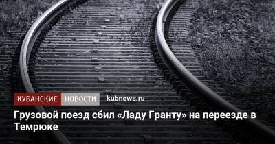 Грузовой поезд сбил «Ладу Гранту» на переезде в Темрюке - kubnews.ru - Анапа - Краснодарский край