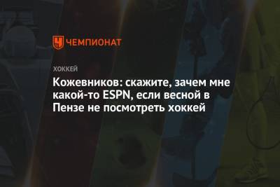 Александр Кожевников - Кожевников: скажите, зачем мне какой-то ESPN, если весной в Пензе не посмотреть хоккей - championat.com - Эмираты - Абу-Даби - Пенза