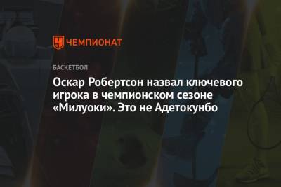 Яннис Адетокунбо - Оскар Робертсон - Оскар Робертсон назвал ключевого игрока в чемпионском сезоне «Милуоки». Это не Адетокунбо - championat.com
