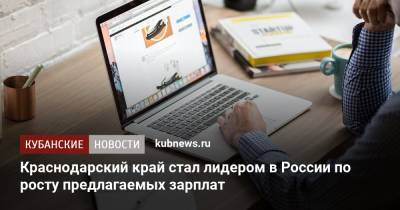 Краснодарский край стал лидером в России по росту предлагаемых зарплат - kubnews.ru - Россия - Краснодарский край - Чукотка - респ. Карачаево-Черкесия