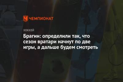 Валерий Брагин - Брагин: определили так, что сезон вратари начнут по две игры, а дальше будем смотреть - championat.com