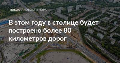 Сергей Собянин - В этом году в столице будет построено более 80 километров дорог - mos.ru - Москва