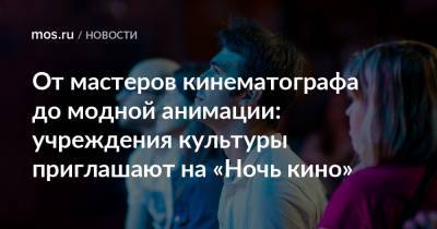 Наталья Сергунина - От мастеров кинематографа до модной анимации: учреждения культуры приглашают на «Ночь кино» - mos.ru - Москва