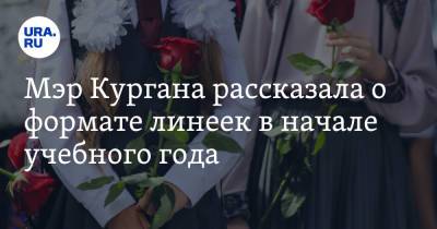 Елена Ситникова - Мэр Кургана рассказала о формате линеек в начале учебного года - ura.news - Челябинская обл. - Курганская обл. - Курган