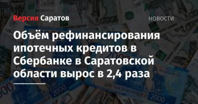 Объём рефинансирования ипотечных кредитов в Сбербанке в Саратовской области вырос в 2,4 раза - nversia.ru - Саратовская обл.