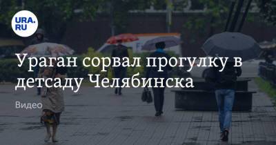 Ураган сорвал прогулку в детсаду Челябинска. Видео - ura.news - Челябинск