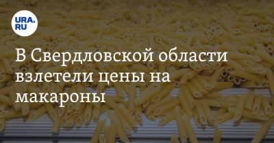 В Свердловской области взлетели цены на макароны - ura.news - Свердловская обл.