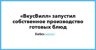 «ВкусВилл» запустил собственное производство готовых блюд - forbes.ru - Москва - Санкт-Петербург - Волгоград - Чебоксары