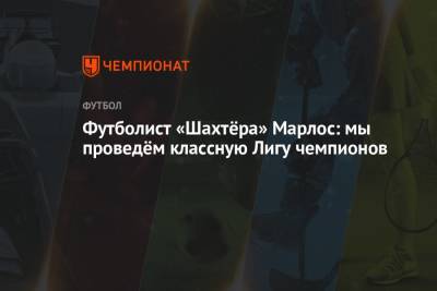 Футболист «Шахтёра» Марлос: мы проведём классную Лигу чемпионов - championat.com - Монако