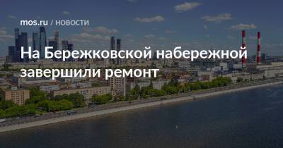 Петр Бирюков - На Бережковской набережной завершили ремонт - mos.ru - Москва
