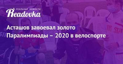 Михаил Асташов - Асташов завоевал золото Паралимпиады – 2020 в велоспорте - readovka.ru - Россия - Канада