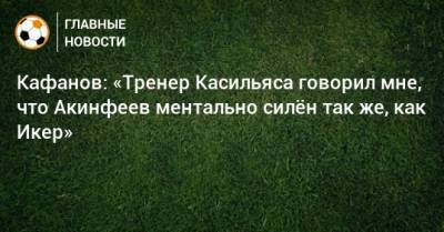 Игорь Акинфеев - Виталий Кафанов - Кафанов: «Тренер Касильяса говорил мне, что Акинфеев ментально силeн так же, как Икер» - bombardir.ru - Россия - Испания