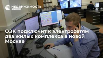Энергетики ОЭК подключат к электросетям два жилых комплекса в новой Москве - realty.ria.ru - Москва - Строительство
