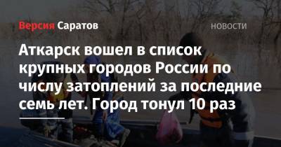 Аткарск вошел в список крупных городов России по числу затоплений за последние семь лет. Город тонул 10 раз - nversia.ru - Россия - Московская обл. - Нижегородская обл. - Саратовская обл. - Алтайский край - Амурская обл. - Хабаровский край - Приморье край - Вологодская обл. - Омская обл. - Уссурийск - Благовещенск - Аткарск