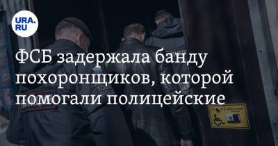 ФСБ задержала банду похоронщиков, которой помогали полицейские - ura.news - Москва - Россия - Московская обл.