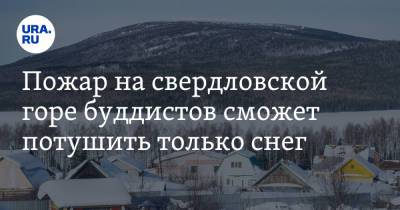 Пожар на свердловской горе буддистов сможет потушить только снег - ura.news - Свердловская обл.
