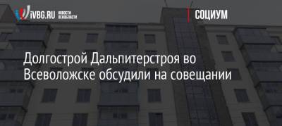 Александр Дрозденко - Долгострой Дальпитерстроя во Всеволожске обсудили на совещании - ivbg.ru - Россия - Украина - Ленинградская обл. - Всеволожск