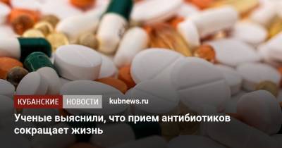 Ученые выяснили, что прием антибиотиков сокращает жизнь - kubnews.ru