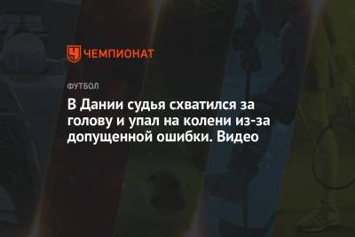 В Дании судья схватился за голову и упал на колени из-за допущенной ошибки. Видео - championat.com - Дания