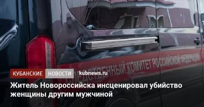 Житель Новороссийска инсценировал убийство женщины другим мужчиной - kubnews.ru - Краснодарский край - Новороссийск - Следственный Комитет