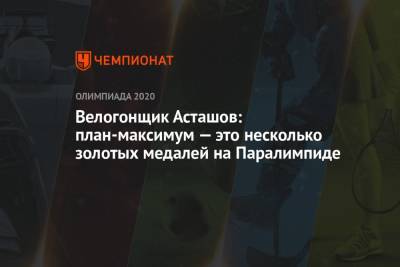 Михаил Асташов - Велогонщик Асташов: план-максимум — это несколько золотых медалей на Паралимпиде - championat.com - Россия - Токио - Канада