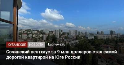 Сочинский пентхаус за 9 млн долларов стал самой дорогой квартирой на Юге России - kubnews.ru - Россия - Сочи - Краснодарский край - Краснодар