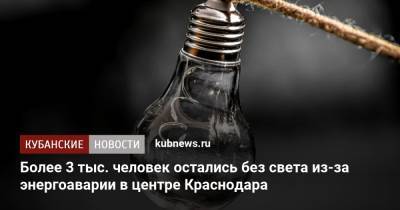 Более 3 тыс. человек остались без света из-за энергоаварии в центре Краснодара - kubnews.ru - Краснодарский край - Краснодар