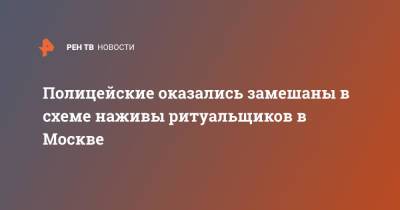 Полицейские оказались замешаны в схеме наживы ритуальщиков в Москве - ren.tv - Москва