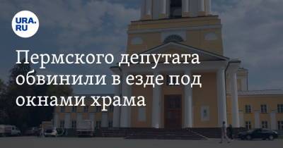 Пермского депутата обвинили в езде под окнами храма. До этого ей не понравились местные артисты - ura.news - Пермь