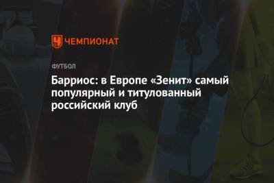Вильмар Барриос - Барриос: в Европе «Зенит» самый популярный и титулованный российский клуб - championat.com - Колумбия