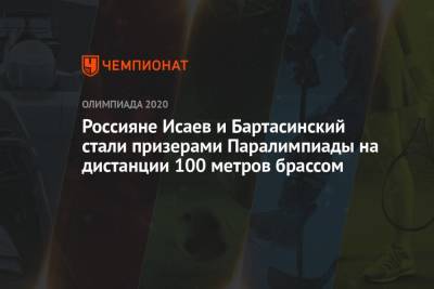 Россияне Исаев и Бартасинский стали призерами Паралимпиады на дистанции 100 метров брассом - championat.com - Россия - Токио - Италия - Япония
