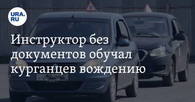 Инструктор без документов обучал курганцев вождению - ura.news