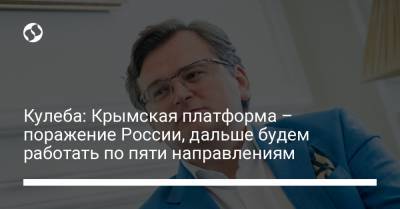 Дмитрий Кулеба - Кулеба: Крымская платформа – поражение России, дальше будем работать по пяти направлениям - liga.net - Россия - Украина - Крым