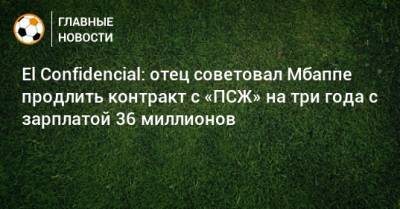 El Confidencial - Килиана Мбаппе - El Confidencial: отец советовал Мбаппе продлить контракт с «ПСЖ» на три года с зарплатой 36 миллионов - bombardir.ru