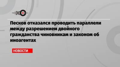 Дмитрий Песков - Песков отказался проводить параллели между разрешением двойного гражданства чиновникам и законом об иноагентах - echo.msk.ru - Москва - Россия