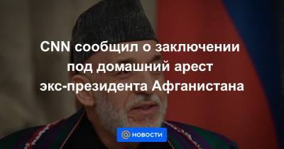CNN сообщил о заключении под домашний арест экс-президента Афганистана - news.mail.ru - Афганистан - Кабул