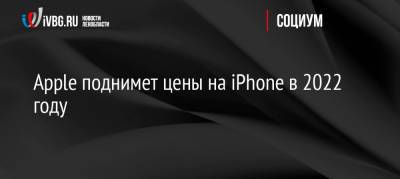 Apple поднимет цены на iPhone в 2022 году - ivbg.ru - Россия - Украина