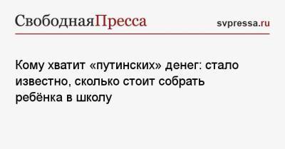 Кому хватит «путинских» денег: стало известно, сколько стоит собрать ребёнка в школу - svpressa.ru - Москва - Санкт-Петербург - Краснодар - Новосибирск - Челябинск - Красноярск - Омск