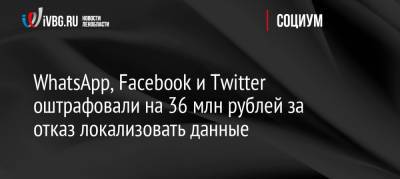 Владимир Путин - WhatsApp, Facebook и Twitter оштрафовали на 36 млн рублей за отказ локализовать данные - ivbg.ru - Москва - Россия - Украина