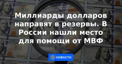Миллиарды долларов направят в резервы. В России нашли место для помощи от МВФ - news.mail.ru - Россия
