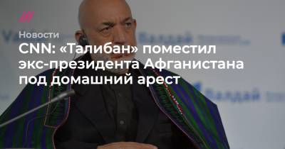 CNN: «Талибан» поместил экс-президента Афганистана под домашний арест - tvrain.ru - Афганистан - Кабул